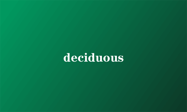 什么是deciduous