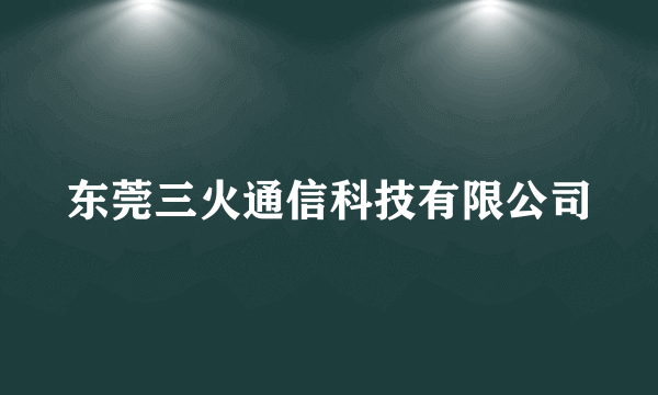 东莞三火通信科技有限公司