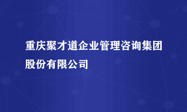 重庆聚才道企业管理咨询集团股份有限公司