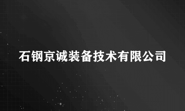 什么是石钢京诚装备技术有限公司