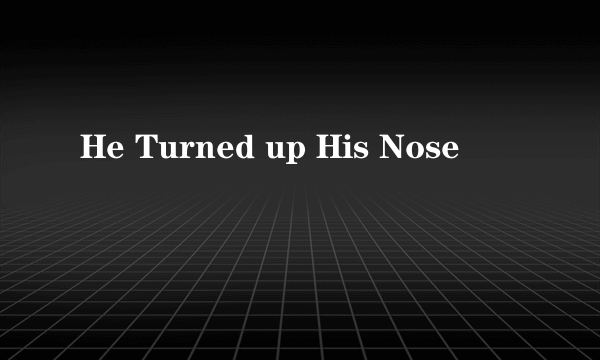 什么是He Turned up His Nose