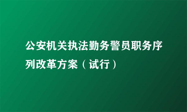 公安机关执法勤务警员职务序列改革方案（试行）