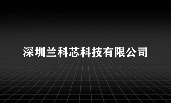 什么是深圳兰科芯科技有限公司