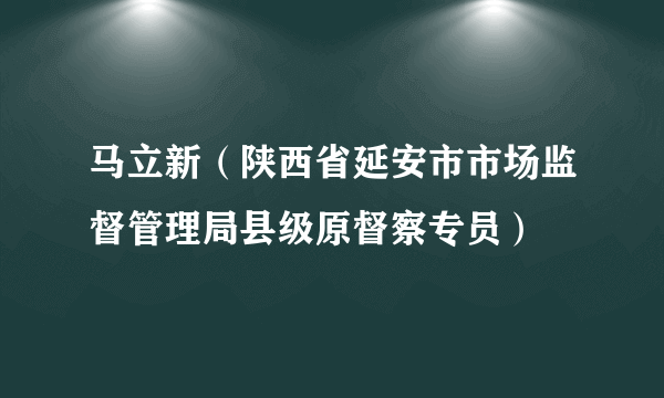 马立新（陕西省延安市市场监督管理局县级原督察专员）