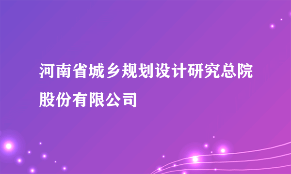 河南省城乡规划设计研究总院股份有限公司