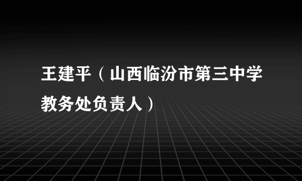 王建平（山西临汾市第三中学教务处负责人）