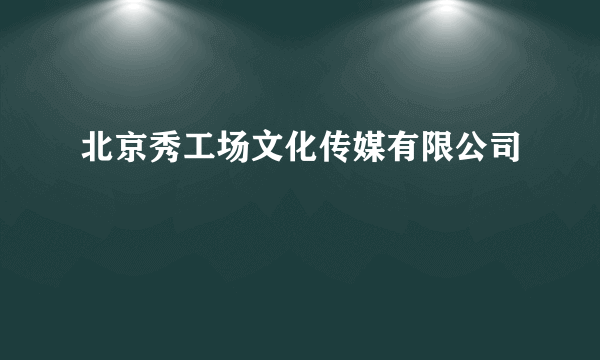 北京秀工场文化传媒有限公司