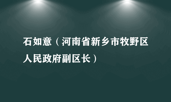 什么是石如意（河南省新乡市牧野区人民政府副区长）