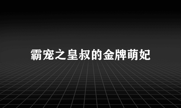 什么是霸宠之皇叔的金牌萌妃