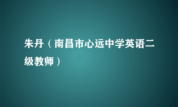 什么是朱丹（南昌市心远中学英语二级教师）