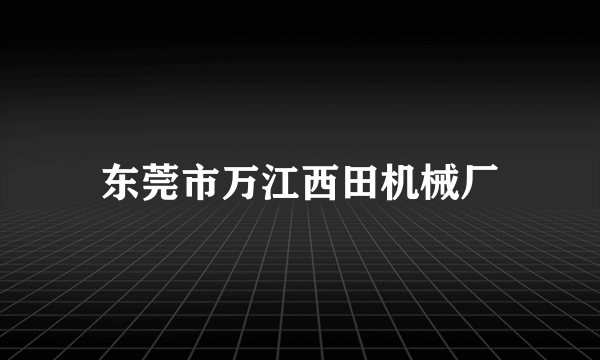 东莞市万江西田机械厂