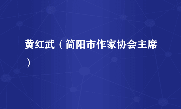 什么是黄红武（简阳市作家协会主席）