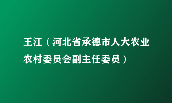 什么是王江（河北省承德市人大农业农村委员会副主任委员）