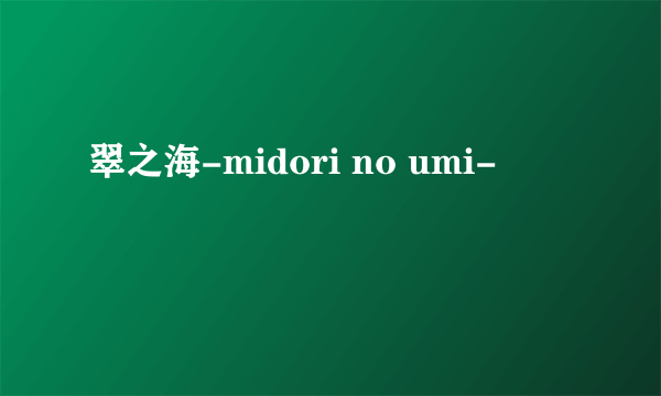 翠之海-midori no umi-