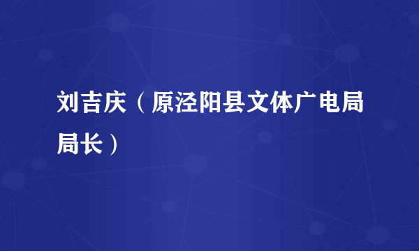 刘吉庆（原泾阳县文体广电局局长）