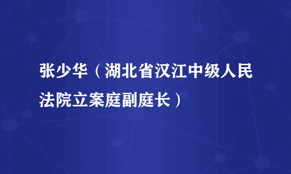 什么是张少华（湖北省汉江中级人民法院立案庭副庭长）