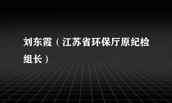 刘东霞（江苏省环保厅原纪检组长）