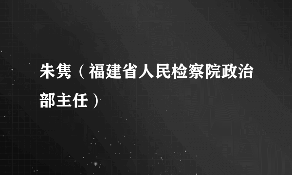 朱隽（福建省人民检察院政治部主任）