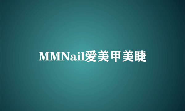 什么是MMNail爱美甲美睫