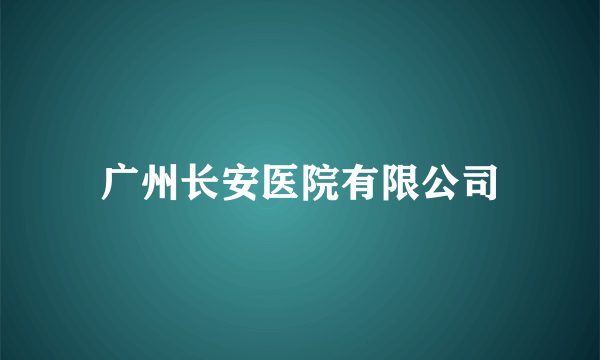 广州长安医院有限公司