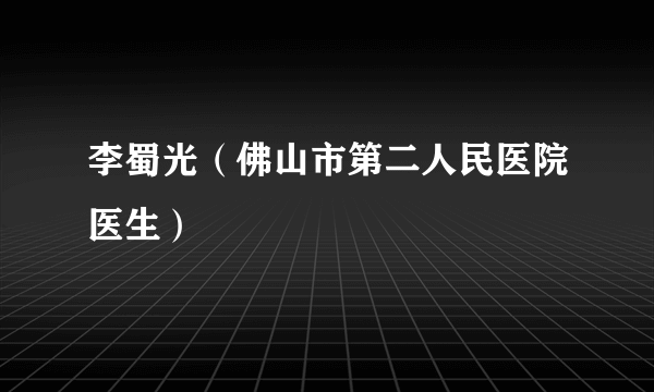 李蜀光（佛山市第二人民医院医生）