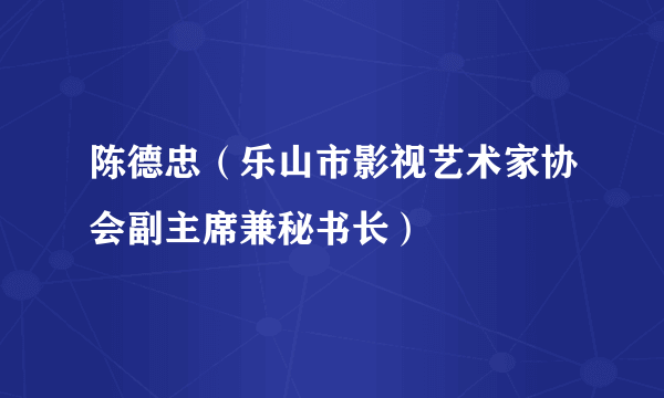 什么是陈德忠（乐山市影视艺术家协会副主席兼秘书长）