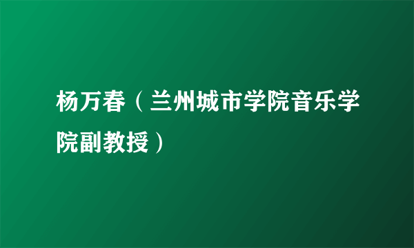 什么是杨万春（兰州城市学院音乐学院副教授）