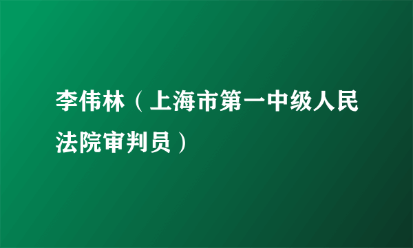 李伟林（上海市第一中级人民法院审判员）