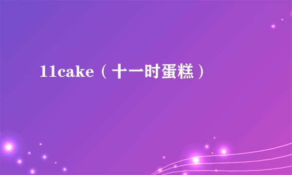 11cake（十一时蛋糕）