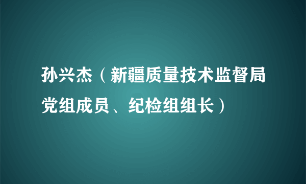 孙兴杰（新疆质量技术监督局党组成员、纪检组组长）