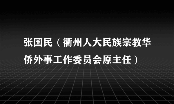 张国民（衢州人大民族宗教华侨外事工作委员会原主任）