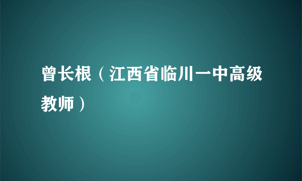 什么是曾长根（江西省临川一中高级教师）