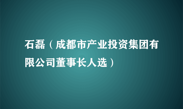 石磊（成都市产业投资集团有限公司董事长人选）