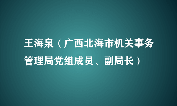 王海泉（广西北海市机关事务管理局党组成员、副局长）