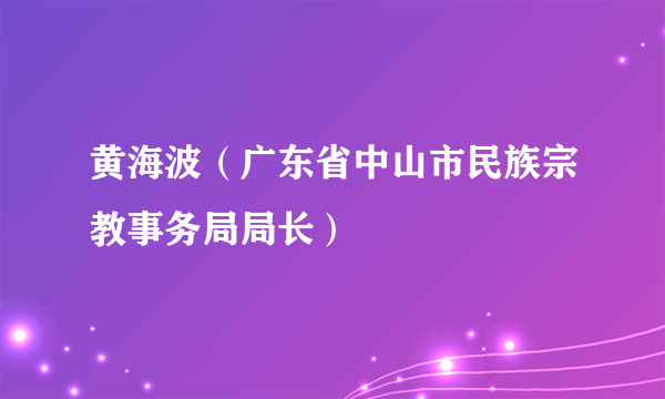 什么是黄海波（广东省中山市民族宗教事务局局长）