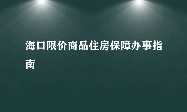 什么是海口限价商品住房保障办事指南