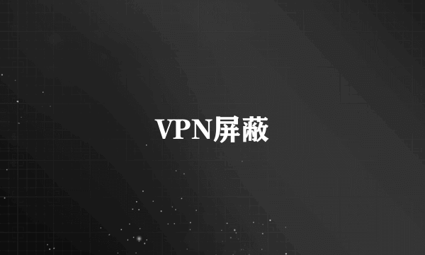 什么是VPN屏蔽