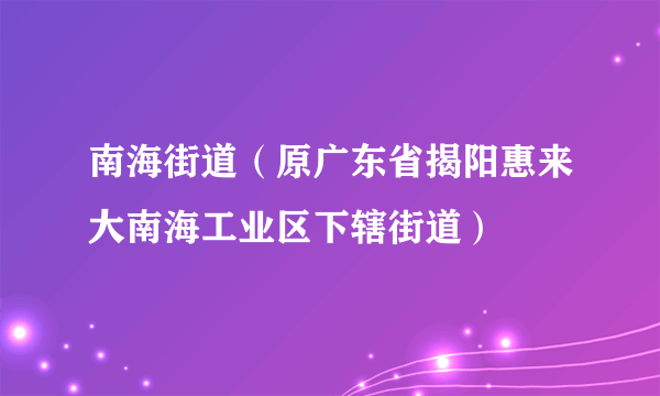 什么是南海街道（原广东省揭阳惠来大南海工业区下辖街道）