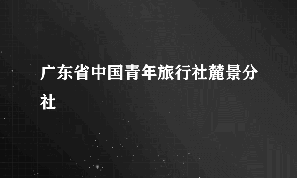 广东省中国青年旅行社麓景分社