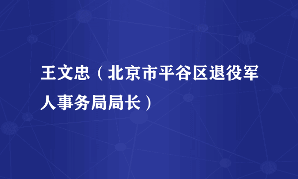 王文忠（北京市平谷区退役军人事务局局长）