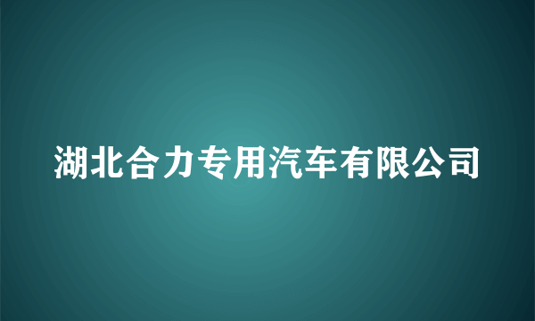 湖北合力专用汽车有限公司