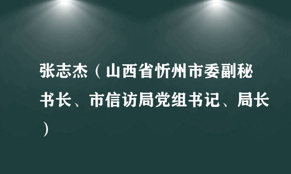 什么是张志杰（山西省忻州市委副秘书长、市信访局党组书记、局长）