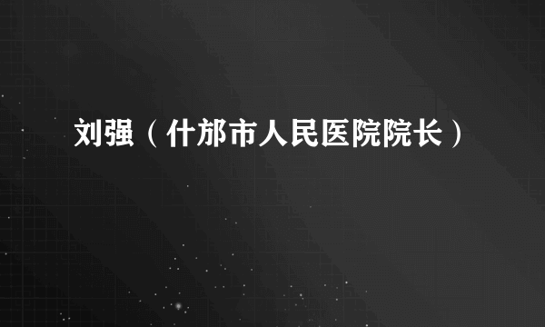 刘强（什邡市人民医院院长）