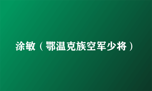 什么是涂敏（鄂温克族空军少将）