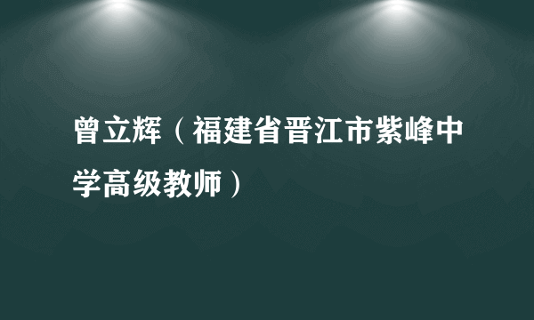 曾立辉（福建省晋江市紫峰中学高级教师）