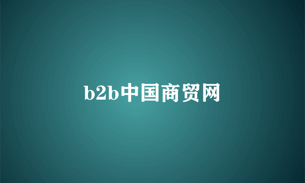 什么是b2b中国商贸网