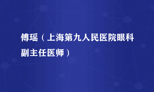 什么是傅瑶（上海第九人民医院眼科副主任医师）