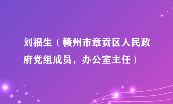 什么是刘福生（赣州市章贡区人民政府党组成员，办公室主任）