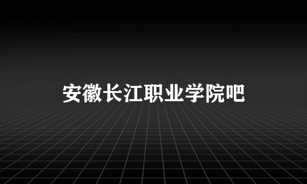 安徽长江职业学院吧