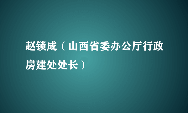 赵锁成（山西省委办公厅行政房建处处长）